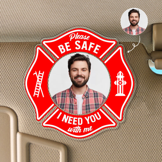 Custom Photo Be Safe I Need You Here With Me - Gift For Firefighter Custom shape Acrylic Car Clip